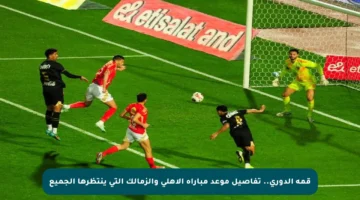 قمة الدوري.. تفاصيل موعد مباراة الأهلي والزمالك التي ينتظرها الجميع